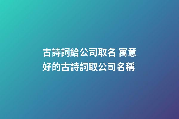 古詩詞給公司取名 寓意好的古詩詞取公司名稱-第1張-公司起名-玄機派
